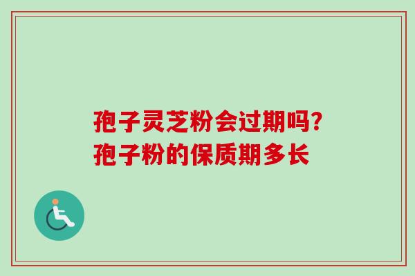 孢子灵芝粉会过期吗?孢子粉的保质期多长-第1张图片-卓越灵芝孢子粉 孢子灵芝粉会过期吗?孢子粉的保质期多长-第1张图片-卓越灵芝孢子粉