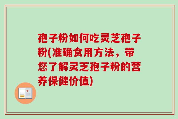 孢子粉如何吃灵芝孢子粉(准确食用方法，带您了解灵芝孢子粉的营养保健价值)-第1张图片-卓越灵芝孢子粉