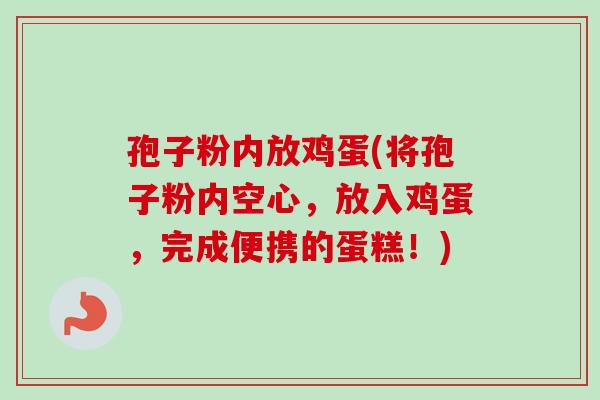 孢子粉内放鸡蛋(将孢子粉内空心,放入鸡蛋,完成便携的蛋糕!)-第1张图片-卓越灵芝孢子粉 孢子粉内放鸡蛋(将孢子粉内空心,放入鸡蛋,完成便携的蛋糕!)-第1张图片-卓越灵芝孢子粉