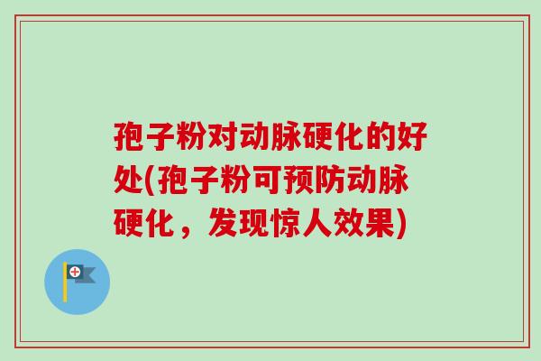 孢子粉对动脉硬化的好处(孢子粉可预防动脉硬化,发现惊人效果)-第1张图片-卓越灵芝孢子粉 孢子粉对动脉硬化的好处(孢子粉可预防动脉硬化,发现惊人效果)-第1张图片-卓越灵芝孢子粉