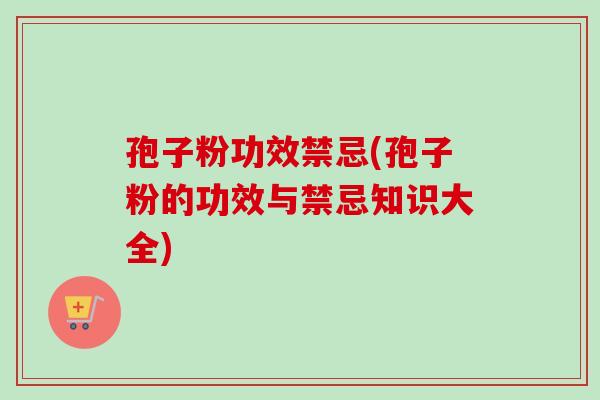 孢子粉功效禁忌(孢子粉的功效与禁忌知识大全)-第1张图片-卓越灵芝孢子粉 孢子粉功效禁忌(孢子粉的功效与禁忌知识大全)-第1张图片-卓越灵芝孢子粉