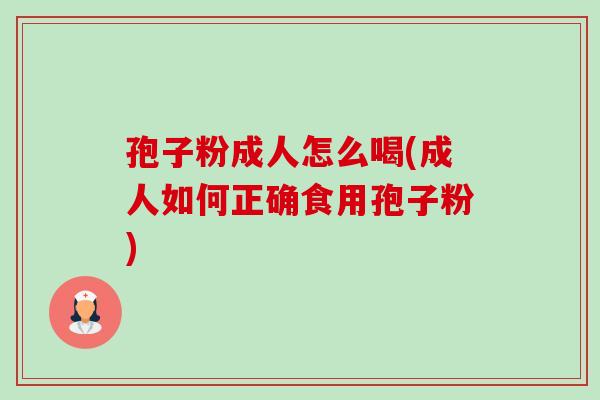 孢子粉成人怎么喝(成人如何正确食用孢子粉)-第1张图片-卓越灵芝孢子粉 孢子粉成人怎么喝(成人如何正确食用孢子粉)-第1张图片-卓越灵芝孢子粉