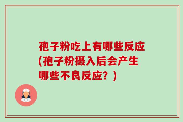 孢子粉吃上有哪些反应(孢子粉摄入后会产生哪些不良反应?)-第1张图片-卓越灵芝孢子粉 孢子粉吃上有哪些反应(孢子粉摄入后会产生哪些不良反应?)-第1张图片-卓越灵芝孢子粉