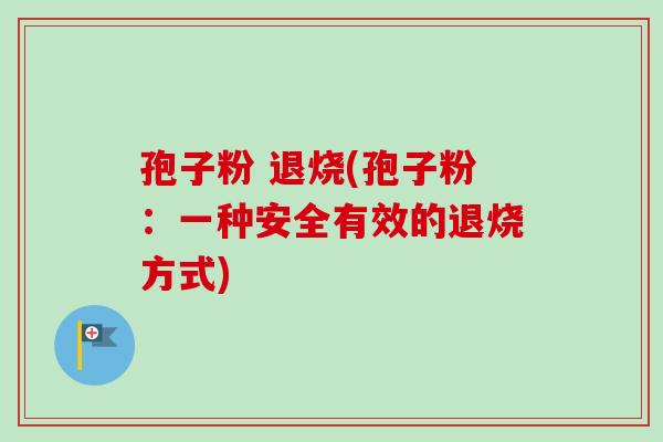 孢子粉 退烧(孢子粉:一种安全有效的退烧方式)-第1张图片-卓越灵芝孢子粉 孢子粉 退烧(孢子粉:一种安全有效的退烧方式)-第1张图片-卓越灵芝孢子粉