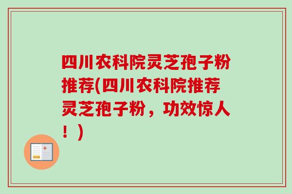 四川农科院灵芝孢子粉推荐(四川农科院推荐灵芝孢子粉,功效惊人!)-第1张图片-卓越灵芝孢子粉 四川农科院灵芝孢子粉推荐(四川农科院推荐灵芝孢子粉,功效惊人!)-第1张图片-卓越灵芝孢子粉