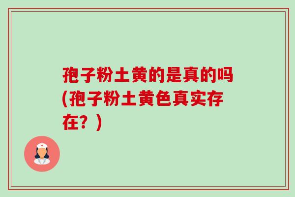 孢子粉土黄的是真的吗(孢子粉土黄色真实存在?)-第1张图片-卓越灵芝孢子粉 孢子粉土黄的是真的吗(孢子粉土黄色真实存在?)-第1张图片-卓越灵芝孢子粉