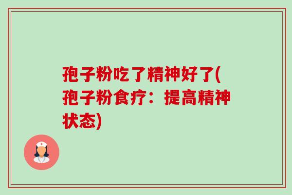 孢子粉吃了精神好了(孢子粉食疗：提高精神状态)-第1张图片-卓越灵芝孢子粉