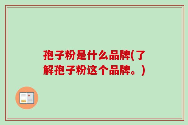 孢子粉是什么品牌(了解孢子粉这个品牌。)-第1张图片-卓越灵芝孢子粉