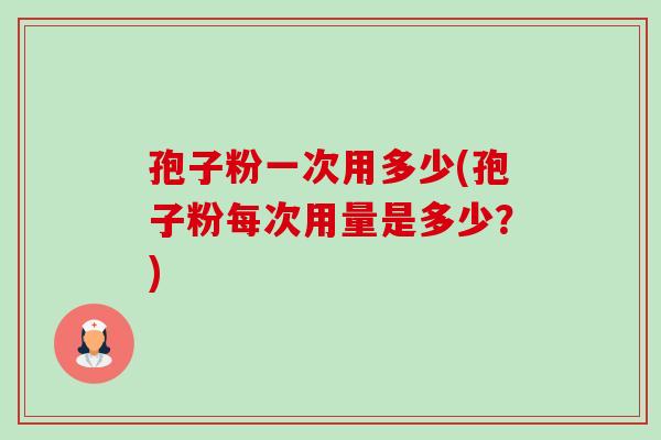 孢子粉一次用多少(孢子粉每次用量是多少?)-第1张图片-卓越灵芝孢子粉 孢子粉一次用多少(孢子粉每次用量是多少?)-第1张图片-卓越灵芝孢子粉