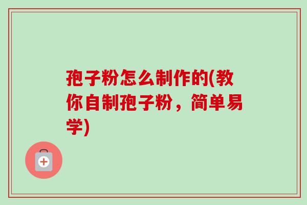 孢子粉怎么制作的(教你自制孢子粉,简单易学)-第1张图片-卓越灵芝孢子粉 孢子粉怎么制作的(教你自制孢子粉,简单易学)-第1张图片-卓越灵芝孢子粉