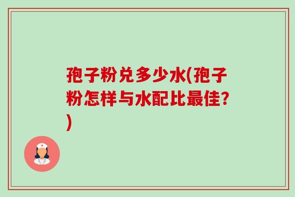 孢子粉兑多少水(孢子粉怎样与水配比最佳?)-第1张图片-卓越灵芝孢子粉 孢子粉兑多少水(孢子粉怎样与水配比最佳?)-第1张图片-卓越灵芝孢子粉