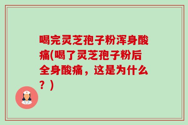 喝完灵芝孢子粉浑身酸痛(喝了灵芝孢子粉后全身酸痛，这是为什么？)-第1张图片-卓越灵芝孢子粉