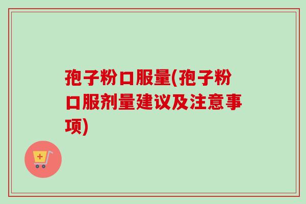 孢子粉口服量(孢子粉口服剂量建议及注意事项)-第1张图片-卓越灵芝孢子粉 孢子粉口服量(孢子粉口服剂量建议及注意事项)-第1张图片-卓越灵芝孢子粉