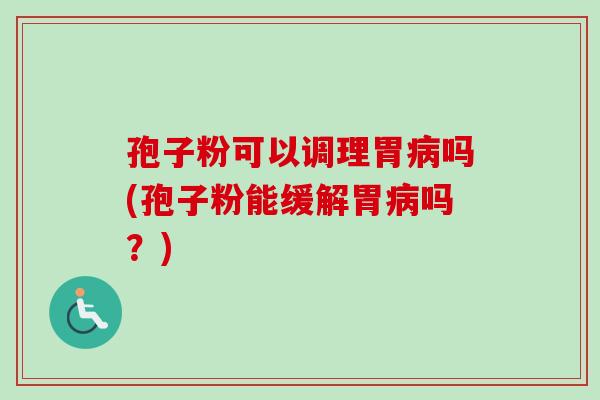孢子粉可以调理胃病吗(孢子粉能缓解胃病吗?)-第1张图片-卓越灵芝孢子粉 孢子粉可以调理胃病吗(孢子粉能缓解胃病吗?)-第1张图片-卓越灵芝孢子粉