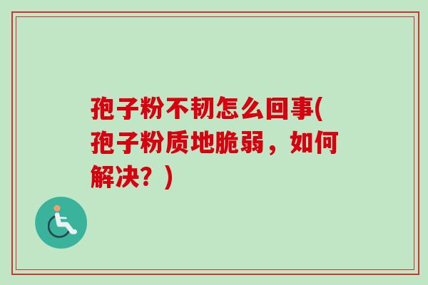 孢子粉不韧怎么回事(孢子粉质地脆弱,如何解决?)-第1张图片-卓越灵芝孢子粉 孢子粉不韧怎么回事(孢子粉质地脆弱,如何解决?)-第1张图片-卓越灵芝孢子粉