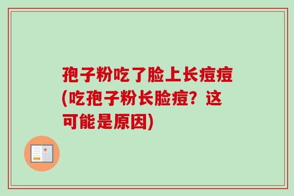 孢子粉吃了脸上长痘痘(吃孢子粉长脸痘？这可能是原因)-第1张图片-卓越灵芝孢子粉