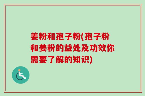 姜粉和孢子粉(孢子粉和姜粉的益处及功效你需要了解的知识)-第1张图片-卓越灵芝孢子粉 姜粉和孢子粉(孢子粉和姜粉的益处及功效你需要了解的知识)-第1张图片-卓越灵芝孢子粉