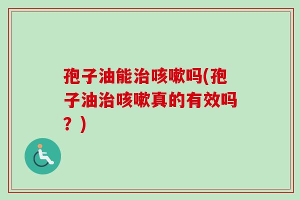 孢子油能治咳嗽吗(孢子油治咳嗽真的有效吗？)-第1张图片-卓越灵芝孢子粉