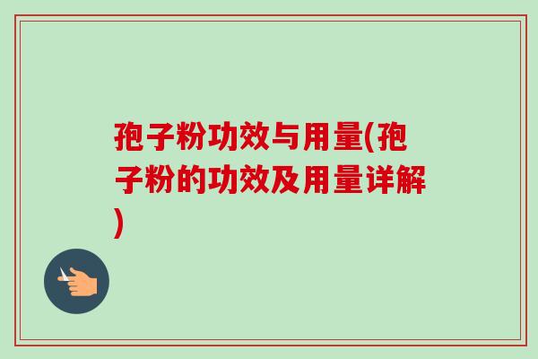 孢子粉功效与用量(孢子粉的功效及用量详解)-第1张图片-卓越灵芝孢子粉
