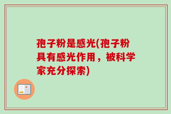 孢子粉是感光(孢子粉具有感光作用,被科学家充分探索)-第1张图片-卓越灵芝孢子粉 孢子粉是感光(孢子粉具有感光作用,被科学家充分探索)-第1张图片-卓越灵芝孢子粉