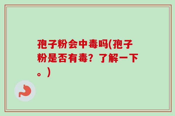 孢子粉会中毒吗(孢子粉是否有毒?了解一下。)-第1张图片-卓越灵芝孢子粉 孢子粉会中毒吗(孢子粉是否有毒?了解一下。)-第1张图片-卓越灵芝孢子粉