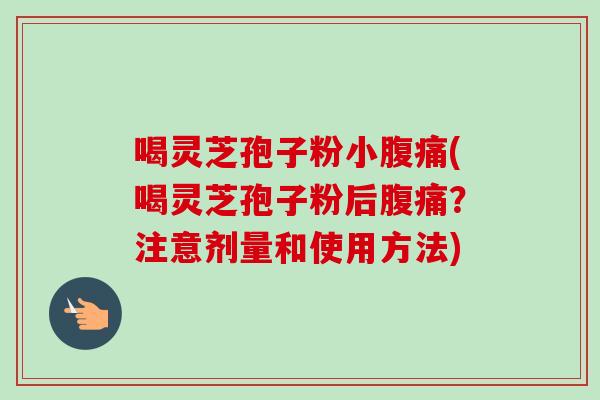 喝灵芝孢子粉小腹痛(喝灵芝孢子粉后腹痛?注意剂量和使用方法)-第1张图片-卓越灵芝孢子粉 喝灵芝孢子粉小腹痛(喝灵芝孢子粉后腹痛?注意剂量和使用方法)-第1张图片-卓越灵芝孢子粉