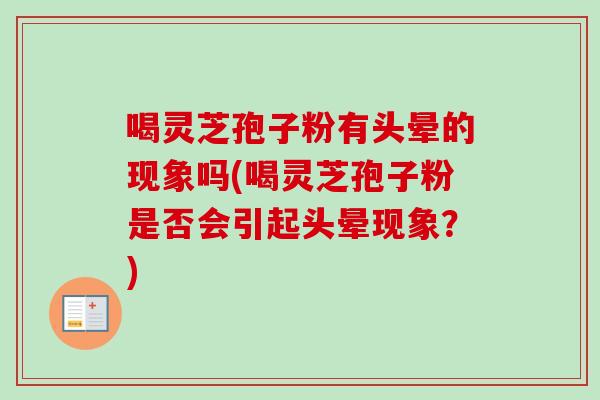 喝灵芝孢子粉有头晕的现象吗(喝灵芝孢子粉是否会引起头晕现象?)-第1张图片-卓越灵芝孢子粉 喝灵芝孢子粉有头晕的现象吗(喝灵芝孢子粉是否会引起头晕现象?)-第1张图片-卓越灵芝孢子粉
