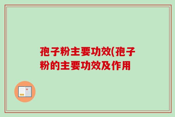 孢子粉主要功效(孢子粉的主要功效及作用-第1张图片-卓越灵芝孢子粉 孢子粉主要功效(孢子粉的主要功效及作用-第1张图片-卓越灵芝孢子粉