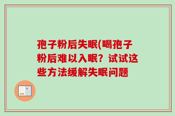 孢子粉后失眠(喝孢子粉后难以入眠？试试这些方法缓解失眠问题-第1张图片-卓越灵芝孢子粉