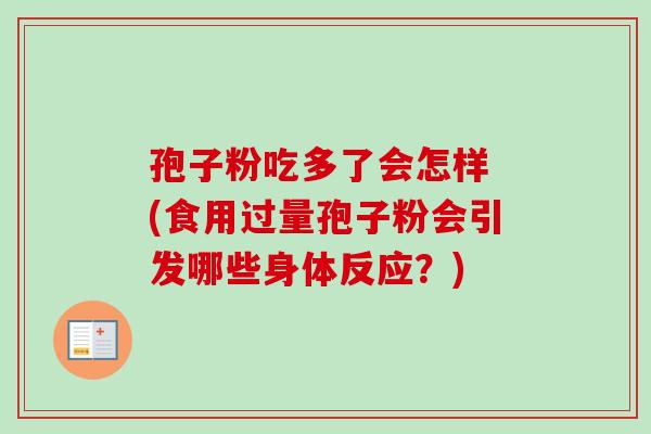 孢子粉吃多了会怎样 (食用过量孢子粉会引发哪些身体反应？)-第1张图片-卓越灵芝孢子粉