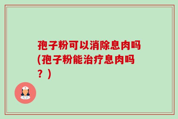 孢子粉可以消除息肉吗(孢子粉能治疗息肉吗?)-第1张图片-卓越灵芝孢子粉 孢子粉可以消除息肉吗(孢子粉能治疗息肉吗?)-第1张图片-卓越灵芝孢子粉