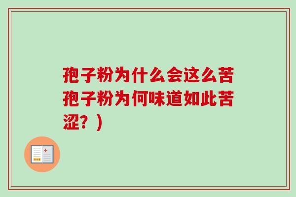 孢子粉为什么会这么苦孢子粉为何味道如此苦涩?)-第1张图片-卓越灵芝孢子粉 孢子粉为什么会这么苦孢子粉为何味道如此苦涩?)-第1张图片-卓越灵芝孢子粉