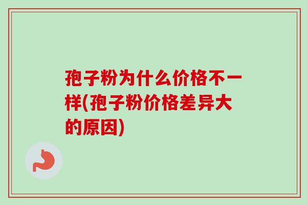 孢子粉为什么价格不一样(孢子粉价格差异大的原因)-第1张图片-卓越灵芝孢子粉