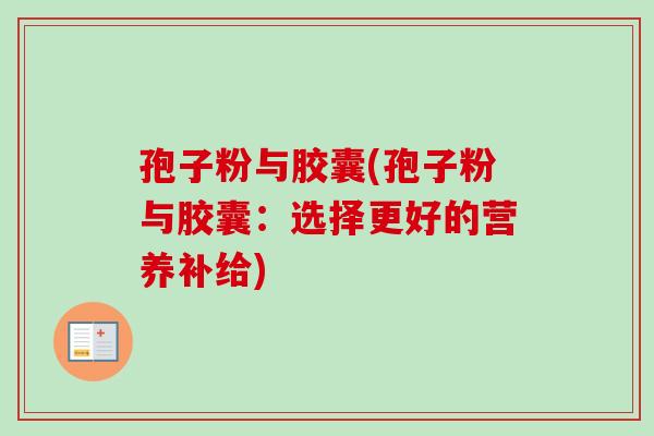 孢子粉与胶囊(孢子粉与胶囊:选择更好的营养补给)-第1张图片-卓越灵芝孢子粉 孢子粉与胶囊(孢子粉与胶囊:选择更好的营养补给)-第1张图片-卓越灵芝孢子粉