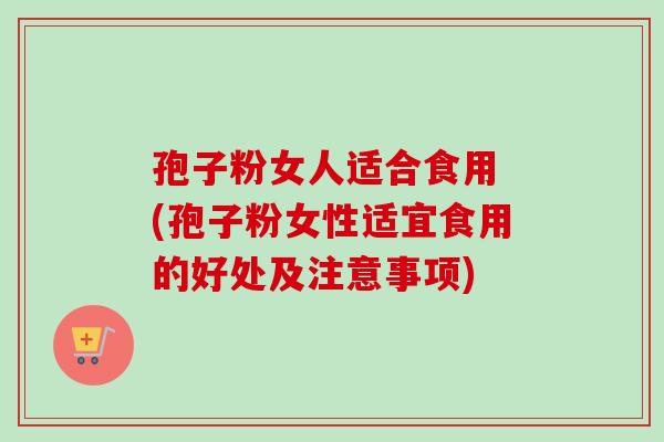 孢子粉女人适合食用 (孢子粉女性适宜食用的好处及注意事项)-第1张图片-卓越灵芝孢子粉 孢子粉女人适合食用 (孢子粉女性适宜食用的好处及注意事项)-第1张图片-卓越灵芝孢子粉