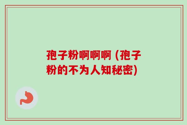 孢子粉啊啊啊 (孢子粉的不为人知秘密)-第1张图片-卓越灵芝孢子粉 孢子粉啊啊啊 (孢子粉的不为人知秘密)-第1张图片-卓越灵芝孢子粉