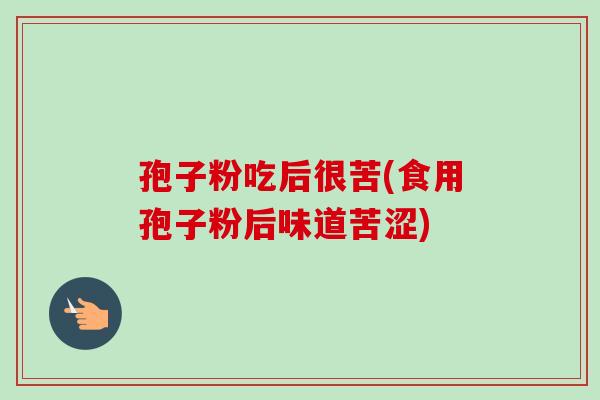 孢子粉吃后很苦(食用孢子粉后味道苦涩)-第1张图片-卓越灵芝孢子粉 孢子粉吃后很苦(食用孢子粉后味道苦涩)-第1张图片-卓越灵芝孢子粉