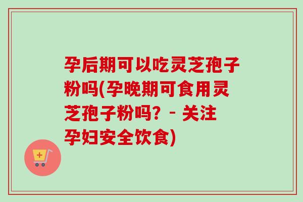 孕后期可以吃灵芝孢子粉吗(孕晚期可食用灵芝孢子粉吗?- 关注孕妇安全饮食)-第1张图片-卓越灵芝孢子粉 孕后期可以吃灵芝孢子粉吗(孕晚期可食用灵芝孢子粉吗?- 关注孕妇安全饮食)-第1张图片-卓越灵芝孢子粉