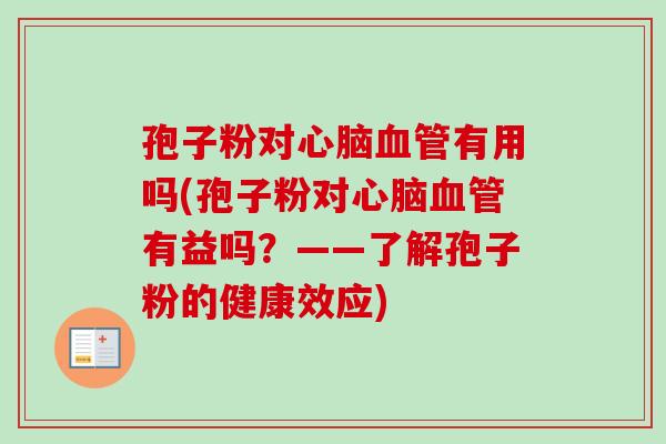 孢子粉对心脑血管有用吗(孢子粉对心脑血管有益吗？——了解孢子粉的健康效应)-第1张图片-卓越灵芝孢子粉