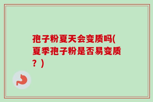 孢子粉夏天会变质吗(夏季孢子粉是否易变质?)-第1张图片-卓越灵芝孢子粉 孢子粉夏天会变质吗(夏季孢子粉是否易变质?)-第1张图片-卓越灵芝孢子粉