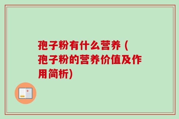 孢子粉有什么营养 (孢子粉的营养价值及作用简析)-第1张图片-卓越灵芝孢子粉