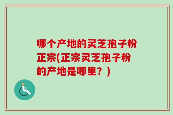 哪个产地的灵芝孢子粉正宗(正宗灵芝孢子粉的产地是哪里?)-第1张图片-卓越灵芝孢子粉 哪个产地的灵芝孢子粉正宗(正宗灵芝孢子粉的产地是哪里?)-第1张图片-卓越灵芝孢子粉
