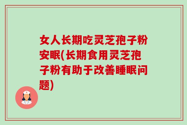女人长期吃灵芝孢子粉安眠(长期食用灵芝孢子粉有助于改善睡眠问题)-第1张图片-卓越灵芝孢子粉 女人长期吃灵芝孢子粉安眠(长期食用灵芝孢子粉有助于改善睡眠问题)-第1张图片-卓越灵芝孢子粉