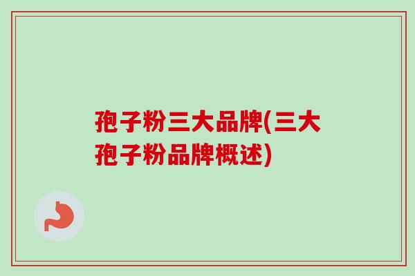 孢子粉三大品牌(三大孢子粉品牌概述)-第1张图片-卓越灵芝孢子粉 孢子粉三大品牌(三大孢子粉品牌概述)-第1张图片-卓越灵芝孢子粉