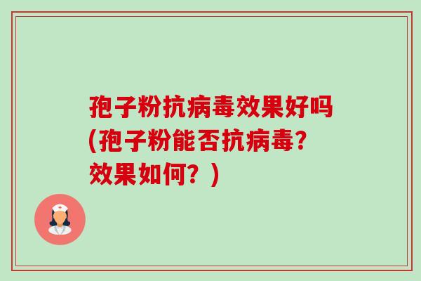孢子粉抗病毒效果好吗(孢子粉能否抗病毒？效果如何？)-第1张图片-卓越灵芝孢子粉