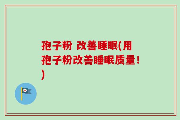 孢子粉 改善睡眠(用孢子粉改善睡眠质量!)-第1张图片-卓越灵芝孢子粉 孢子粉 改善睡眠(用孢子粉改善睡眠质量!)-第1张图片-卓越灵芝孢子粉