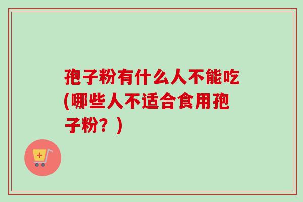 孢子粉有什么人不能吃(哪些人不适合食用孢子粉?)-第1张图片-卓越灵芝孢子粉 孢子粉有什么人不能吃(哪些人不适合食用孢子粉?)-第1张图片-卓越灵芝孢子粉