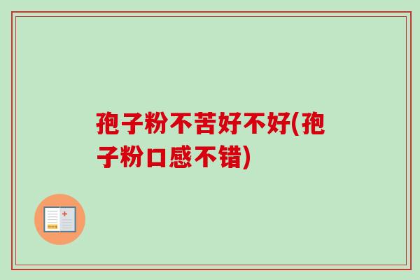 孢子粉不苦好不好(孢子粉口感不错)-第1张图片-卓越灵芝孢子粉 孢子粉不苦好不好(孢子粉口感不错)-第1张图片-卓越灵芝孢子粉