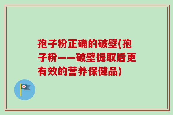 孢子粉正确的破壁(孢子粉——破壁提取后更有效的营养保健品)-第1张图片-卓越灵芝孢子粉 孢子粉正确的破壁(孢子粉——破壁提取后更有效的营养保健品)-第1张图片-卓越灵芝孢子粉