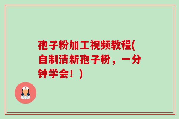 孢子粉加工视频教程(自制清新孢子粉,一分钟学会!)-第1张图片-卓越灵芝孢子粉 孢子粉加工视频教程(自制清新孢子粉,一分钟学会!)-第1张图片-卓越灵芝孢子粉